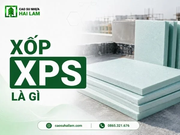 Xốp XPS là gì? Đặc tính, ứng dụng và lưu ý sử dụng